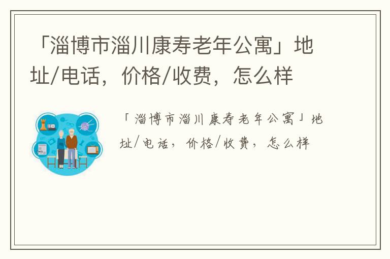 「淄博市淄川康寿老年公寓」地址/电话，价格/收费，怎么样