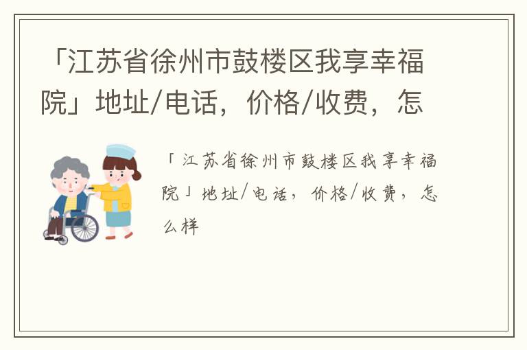 「江苏省徐州市鼓楼区我享幸福院」地址/电话，价格/收费，怎么样