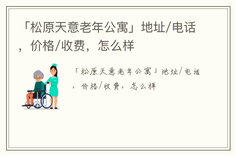 「松原天意老年公寓」地址/电话，价格/收费，怎么样