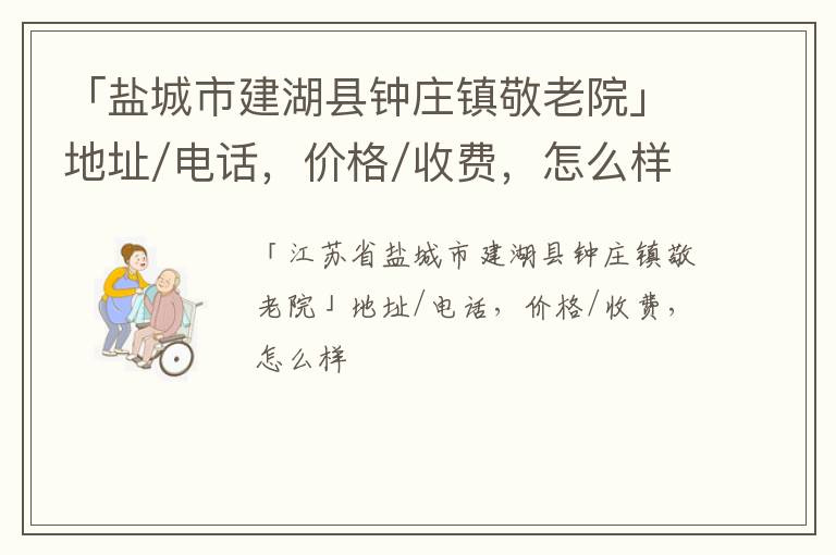 「盐城市建湖县钟庄镇敬老院」地址/电话，价格/收费，怎么样