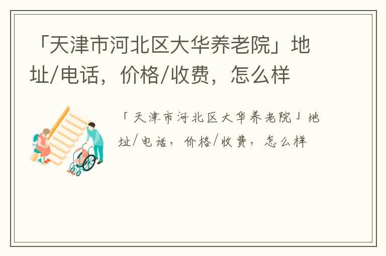 「天津市河北区大华养老院」地址/电话，价格/收费，怎么样