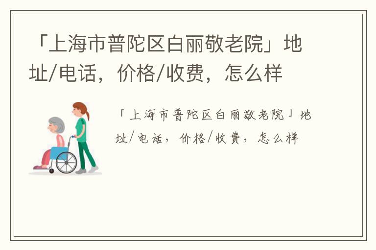 「上海市普陀区白丽敬老院」地址/电话，价格/收费，怎么样