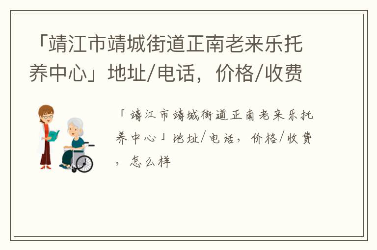 「靖江市靖城街道正南老来乐托养中心」地址/电话，价格/收费，怎么样