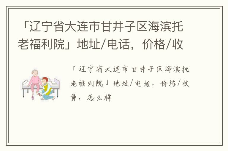 「辽宁省大连市甘井子区海滨托老福利院」地址/电话，价格/收费，怎么样