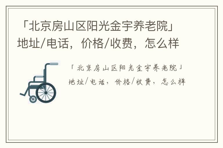 「北京房山区阳光金宇养老院」地址/电话，价格/收费，怎么样