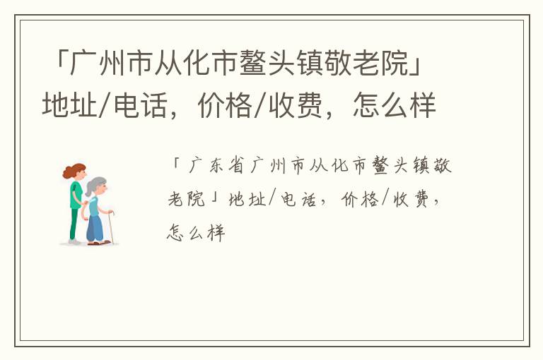 「广州市从化市鳌头镇敬老院」地址/电话，价格/收费，怎么样