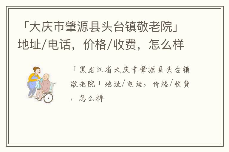 「大庆市肇源县头台镇敬老院」地址/电话，价格/收费，怎么样