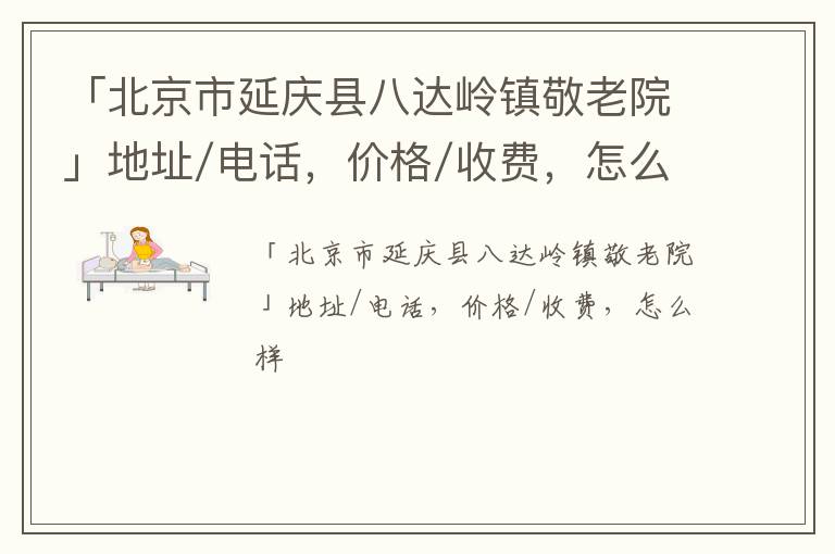 「北京市延庆县八达岭镇敬老院」地址/电话，价格/收费，怎么样