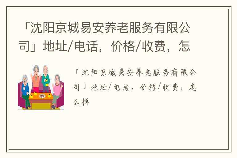 「沈阳京城易安养老服务有限公司」地址/电话，价格/收费，怎么样