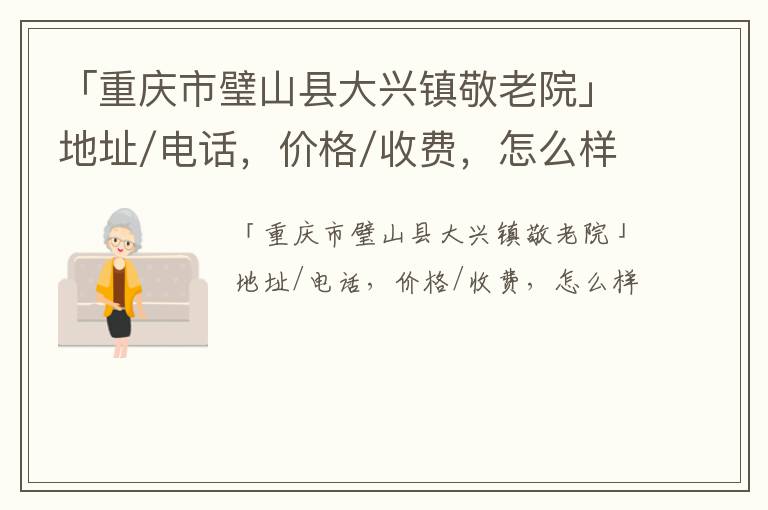 「重庆市璧山县大兴镇敬老院」地址/电话，价格/收费，怎么样