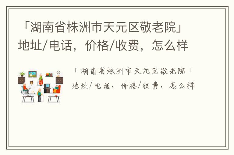 「湖南省株洲市天元区敬老院」地址/电话，价格/收费，怎么样