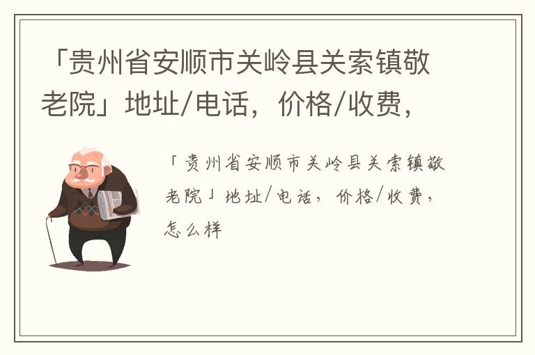 「贵州省安顺市关岭县关索镇敬老院」地址/电话，价格/收费，怎么样