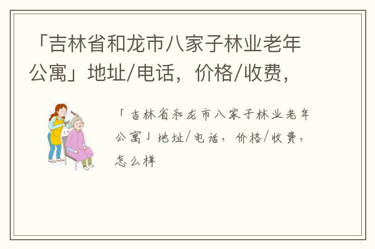 「吉林省和龙市八家子林业老年公寓」地址/电话，价格/收费，怎么样