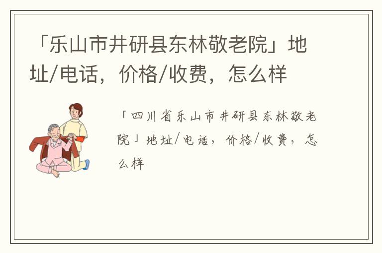 「乐山市井研县东林敬老院」地址/电话，价格/收费，怎么样