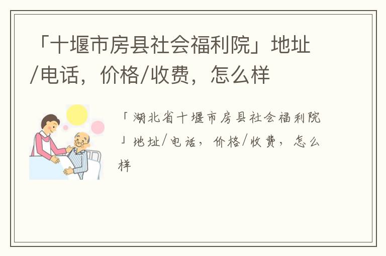 「十堰市房县社会福利院」地址/电话，价格/收费，怎么样