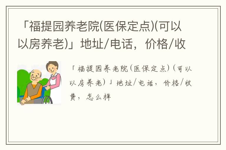 「北京市福提园养老院(医保定点)」地址/电话，价格/收费，怎么样