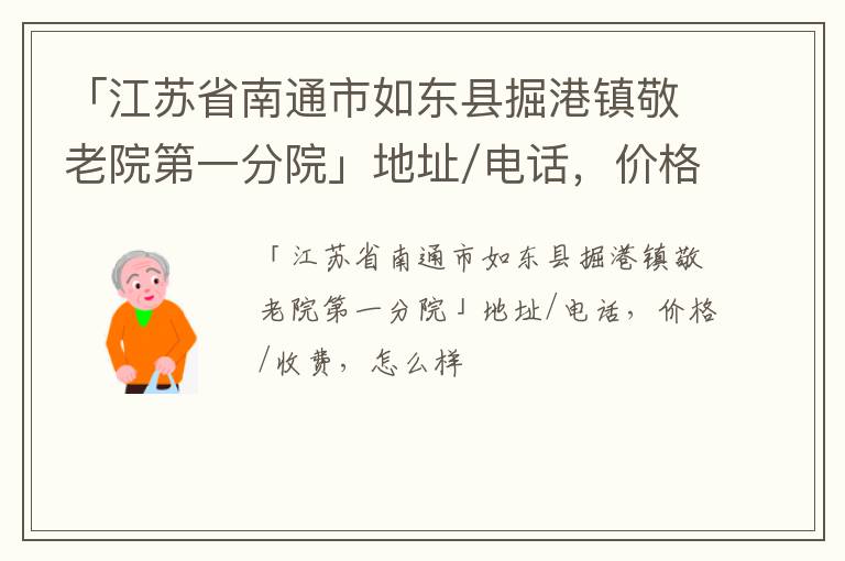 「江苏省南通市如东县掘港镇敬老院第一分院」地址/电话，价格/收费，怎么样