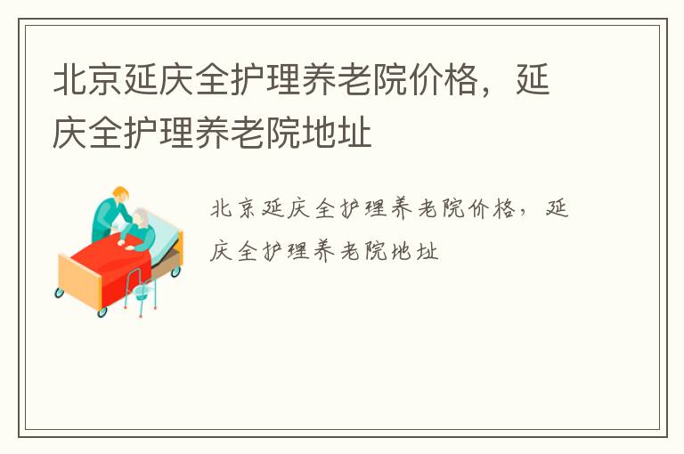 北京延庆全护理养老院价格，延庆全护理养老院地址