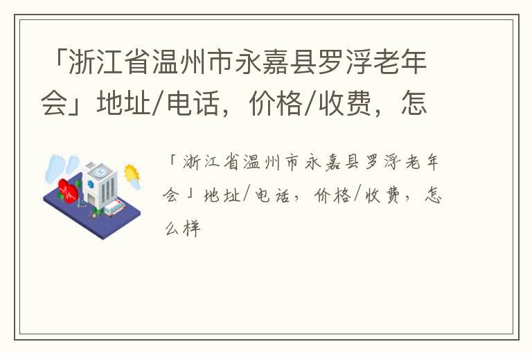 「温州市永嘉县罗浮老年会」地址/电话，价格/收费，怎么样