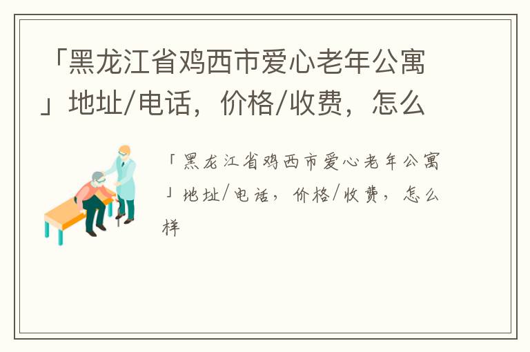 「黑龙江省鸡西市爱心老年公寓」地址/电话，价格/收费，怎么样