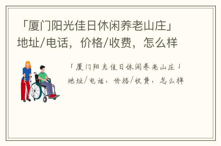 「厦门阳光佳日休闲养老山庄」地址/电话，价格/收费，怎么样