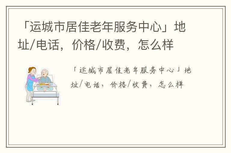 「运城市居佳老年服务中心」地址/电话，价格/收费，怎么样