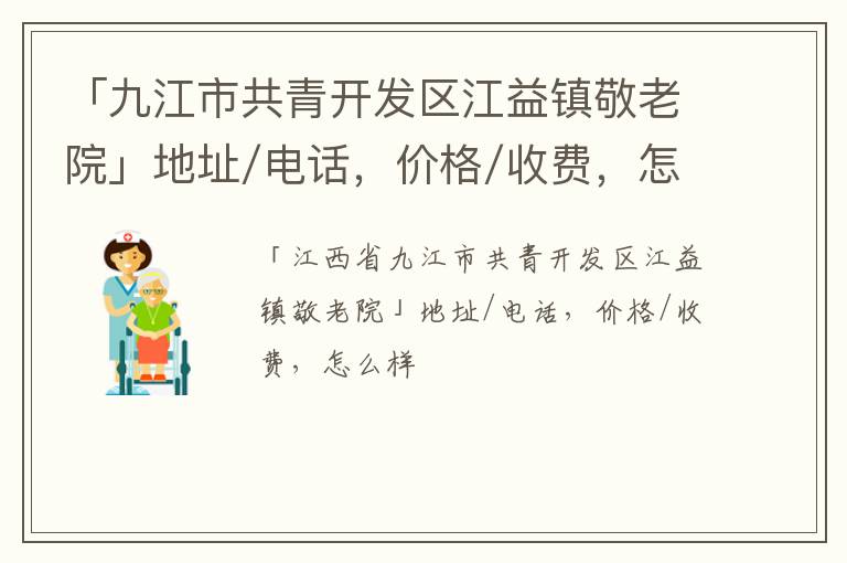 「九江市共青开发区江益镇敬老院」地址/电话，价格/收费，怎么样