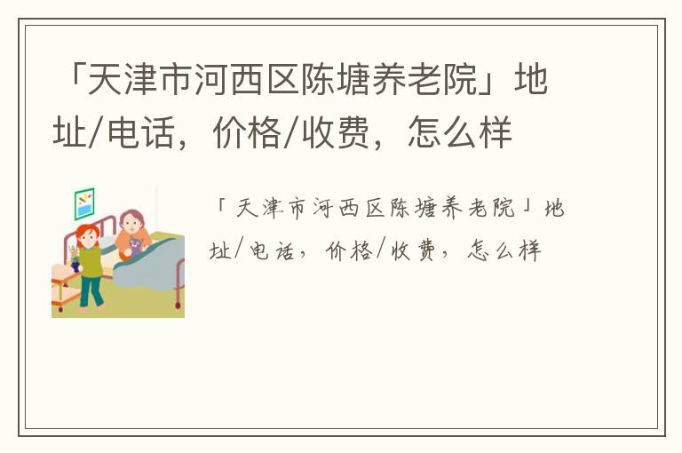 「天津市河西区陈塘养老院」地址/电话，价格/收费，怎么样