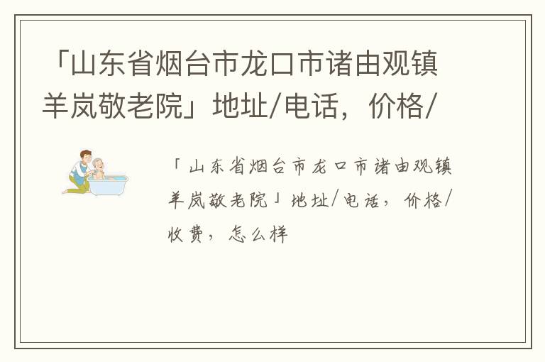 「烟台市龙口市诸由观镇羊岚敬老院」地址/电话，价格/收费，怎么样