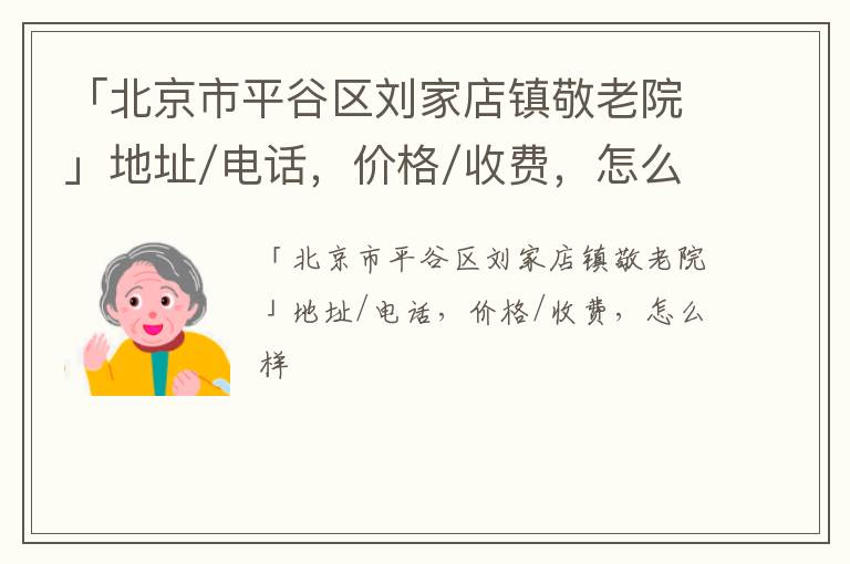 「北京市平谷区刘家店镇敬老院」地址/电话，价格/收费，怎么样