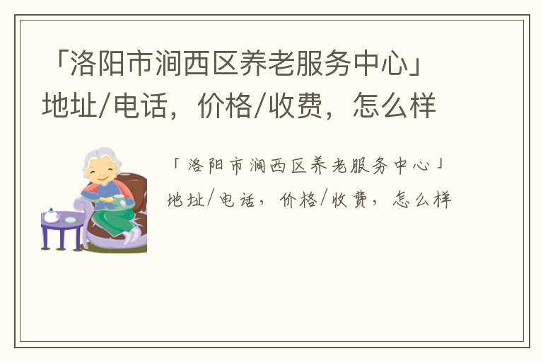 「洛阳市涧西区养老服务中心」地址/电话，价格/收费，怎么样