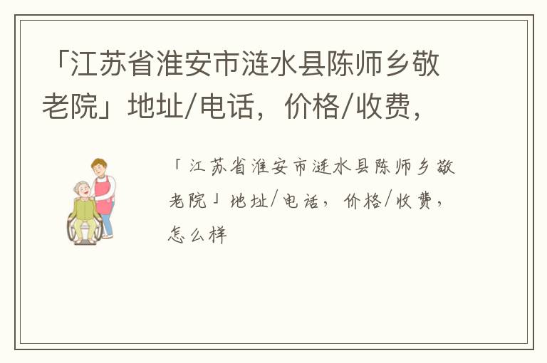 「淮安市涟水县陈师乡敬老院」地址/电话，价格/收费，怎么样