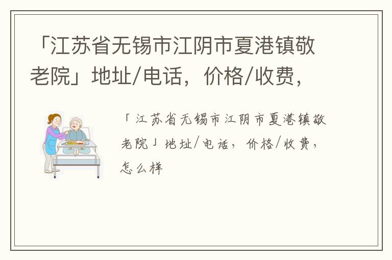 「无锡市江阴市夏港镇敬老院」地址/电话，价格/收费，怎么样