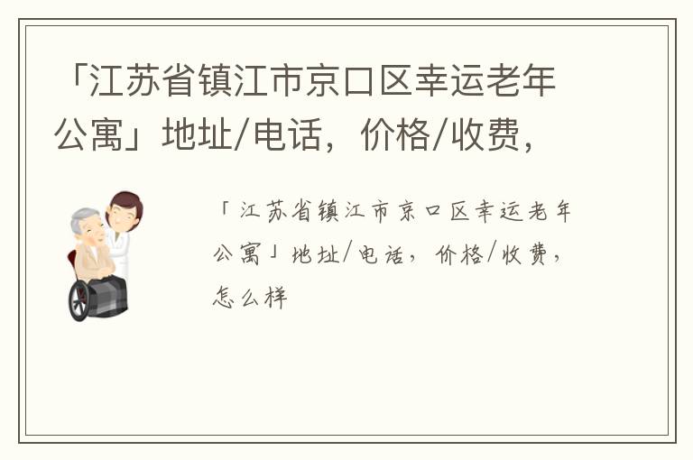 「镇江市京口区幸运老年公寓」地址/电话，价格/收费，怎么样