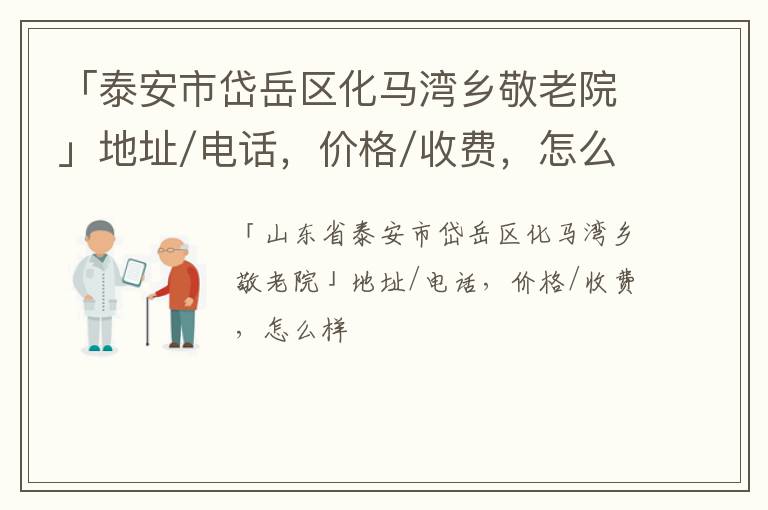 「泰安市岱岳区化马湾乡敬老院」地址/电话，价格/收费，怎么样