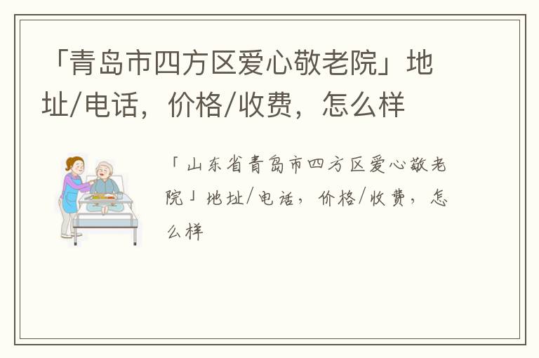 「青岛市四方区爱心敬老院」地址/电话，价格/收费，怎么样