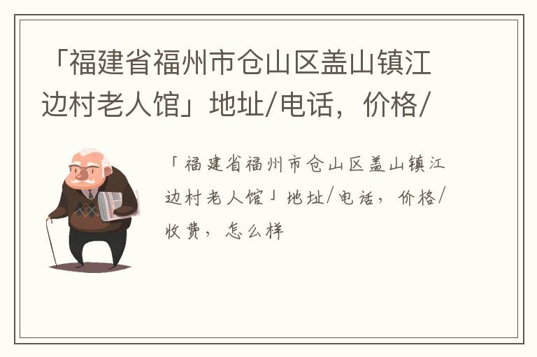 「福建省福州市仓山区盖山镇江边村老人馆」地址/电话，价格/收费，怎么样