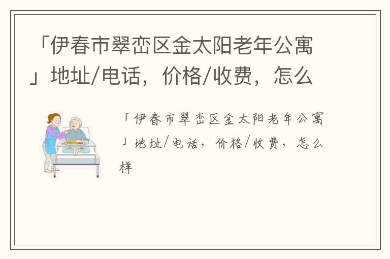 「伊春市翠峦区金太阳老年公寓」地址/电话，价格/收费，怎么样