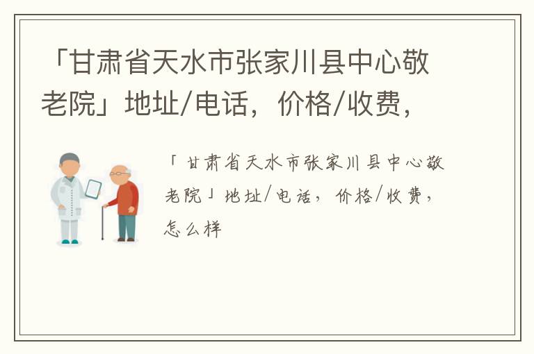 「甘肃省天水市张家川县中心敬老院」地址/电话，价格/收费，怎么样