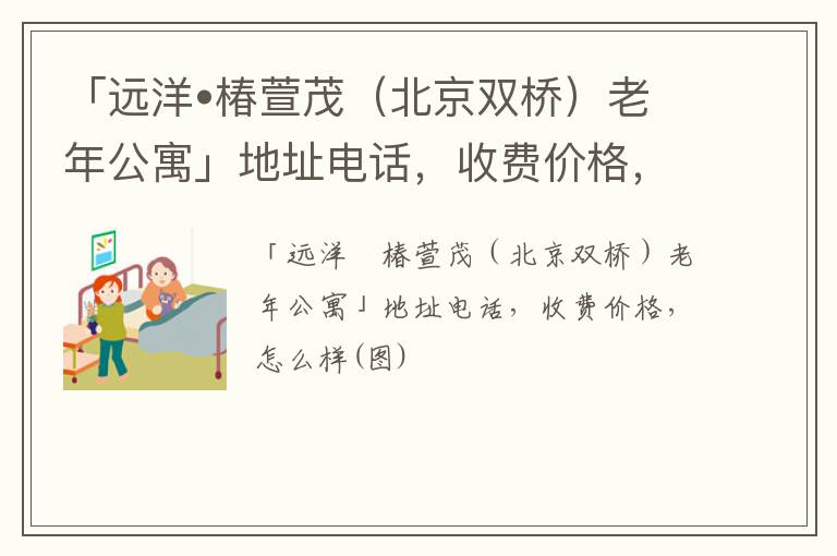 「远洋•椿萱茂（北京双桥）老年公寓」地址电话，收费价格，怎么样(图)