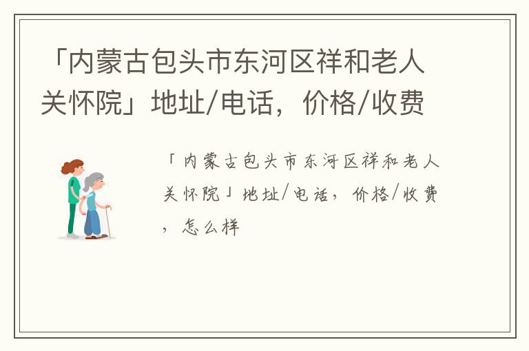 「内蒙古包头市东河区祥和老人关怀院」地址/电话，价格/收费，怎么样