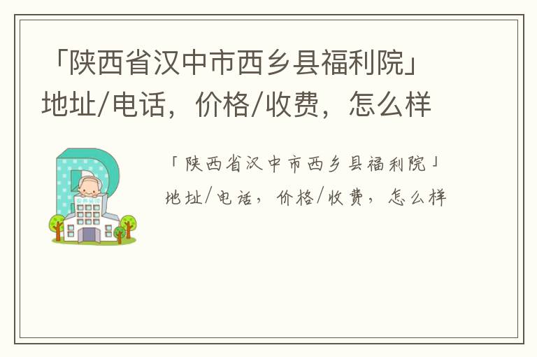 「汉中市西乡县福利院」地址/电话，价格/收费，怎么样