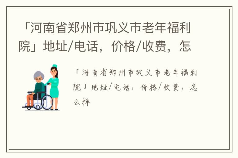 「郑州市巩义市老年福利院」地址/电话，价格/收费，怎么样