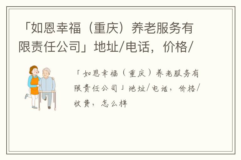 「如恩幸福（重庆）养老服务有限责任公司」地址/电话，价格/收费，怎么样