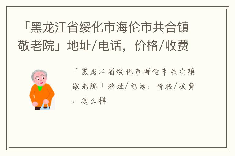 「黑龙江省绥化市海伦市共合镇敬老院」地址/电话，价格/收费，怎么样