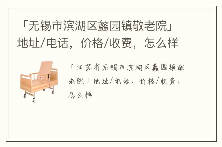 「无锡市滨湖区蠡园镇敬老院」地址/电话，价格/收费，怎么样