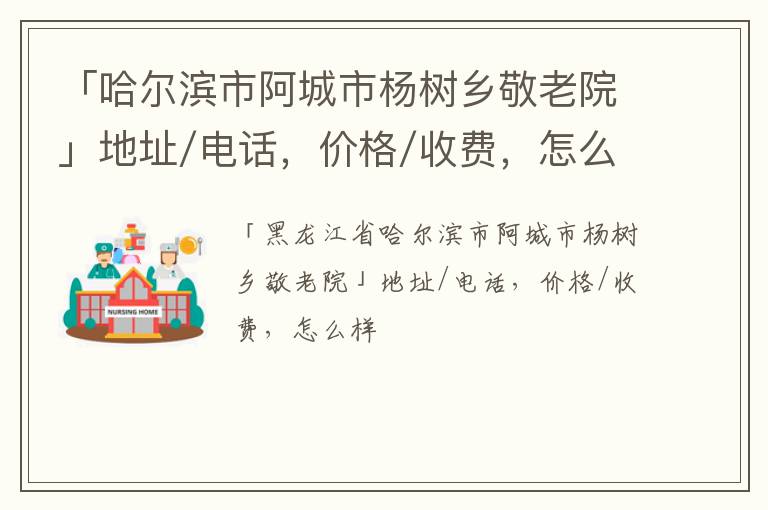 「哈尔滨市阿城市杨树乡敬老院」地址/电话，价格/收费，怎么样