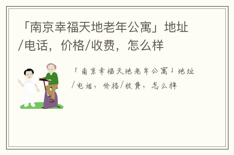 「南京幸福天地老年公寓」地址/电话，价格/收费，怎么样