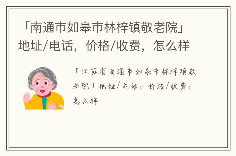 「南通市如皋市林梓镇敬老院」地址/电话，价格/收费，怎么样