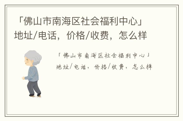 「佛山市南海区社会福利中心」地址/电话，价格/收费，怎么样